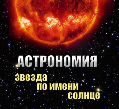 Учебный фильм Астрономия. Звезда по имени Солнце